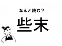 【難読】“そまつ”じゃありません！「些末」の正しい読み方