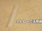 【裏技】飲むだけじゃなかった！　ストローの面白い活用術３選