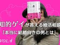 知的ゲイが答える婚活相談「本当に結婚向きの男性とは」VOL.4