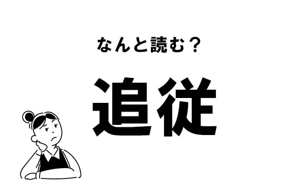 【難読】“ついじゅう”だけじゃない？ 「追従」のもう一つの読み方