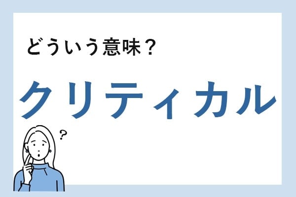 「クリティカル」とは？　正しい意味と例文を解説【知っておきたいビジネス用語】