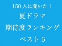 みんなは何を観る？　「夏ドラマ期待度ランキング」ベスト5発表