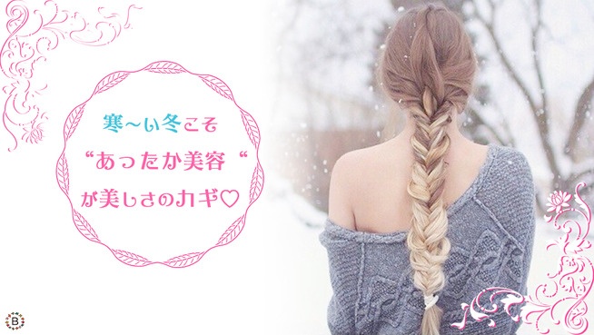 寒〜い冬こそ“あったか美容“が美しさのカギ♡