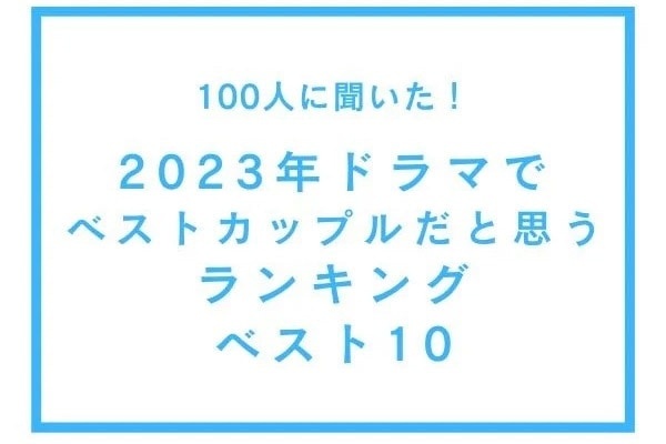 お似合いすぎた。2023年ドラマでベストカップルだと思うランキング、1位は？