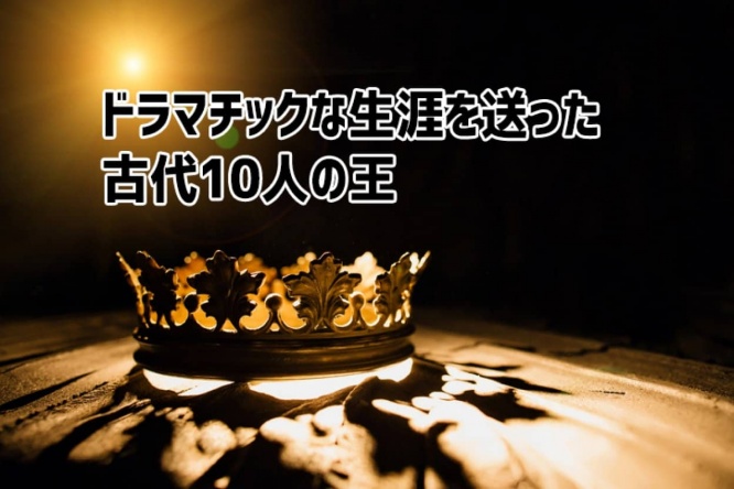 あまりにもドラマチックな生涯を送った古代の王10人