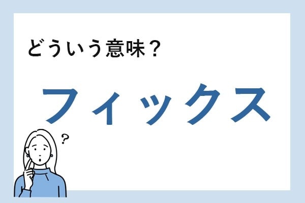「フィックス」とは？　正しい意味と例文を解説【知っておきたいビジネス用語】