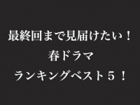 この先どうなっちゃうの!?　最終回まで見届けたい「春ドラマ」ベスト5