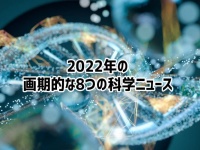 2022年に話題となった8つの科学的ニュース