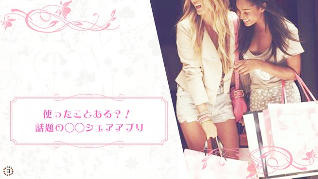 使ったことある？！ 話題の◯◯シェアアプリ