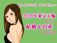 2020年東京五輪までに結婚＆出産する方法【トイアンナインタビュー】
