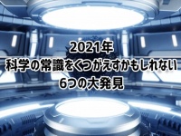 2021年に報告された科学の常識を覆すかもしれない6つの発見