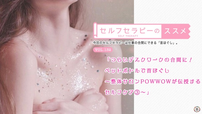 つらいデスクワークの合間に！ペットボトルで首ほぐし〜整体サロンPOWWOWが伝授するセルフケア③〜