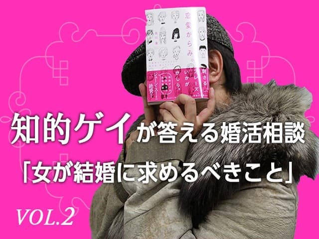 知的ゲイが答える婚活相談「女が結婚に求めるべきこと」VOL.2