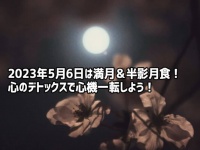 5月6日（土）は満月と半影月食のダブルイベント！幻想的な月を眺めて心のデトックス
