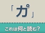 この字「カ°」を何と読めるか、分かりますか？