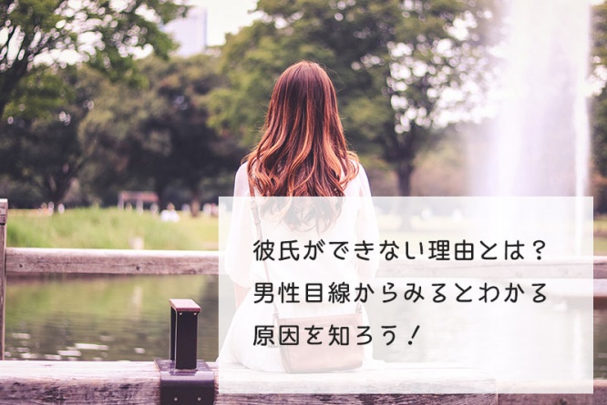 彼氏ができない理由と原因は？男性目線から調査してみた