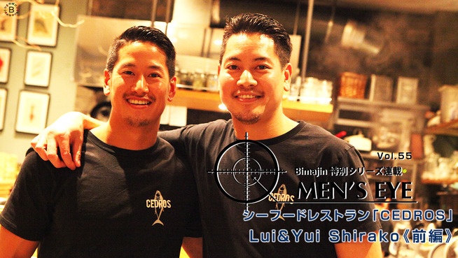 MEN’S EYE vol.55 シーフードレストラン「CEDROS」 Lui&Yui Shirako【前編】