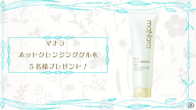 マナラ　ホットクレンジングゲルを５名様プレゼント！