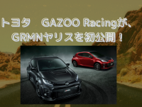 トヨタ　GAZOO Racingが、GRMNヤリスを初公開！