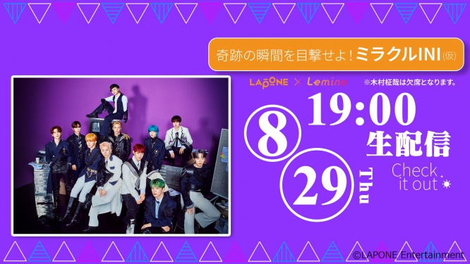 INI 出演！　『奇跡の瞬間を目撃せよ！ミラクルINI (仮)』　8/29(木)19時よりLeminoで独占生配信・スクショOK！！