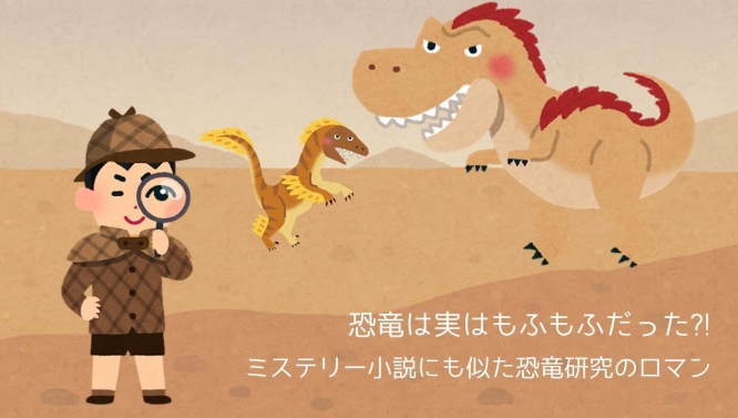 恐竜は実はもふもふだっ?!  ミステリー小説にも似た恐竜研究のロマン